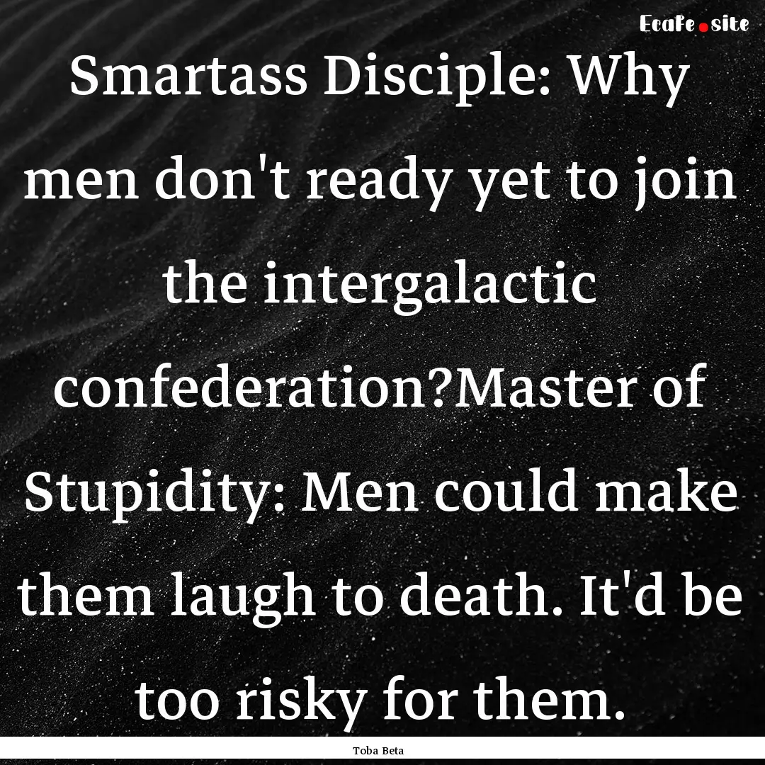 Smartass Disciple: Why men don't ready yet.... : Quote by Toba Beta