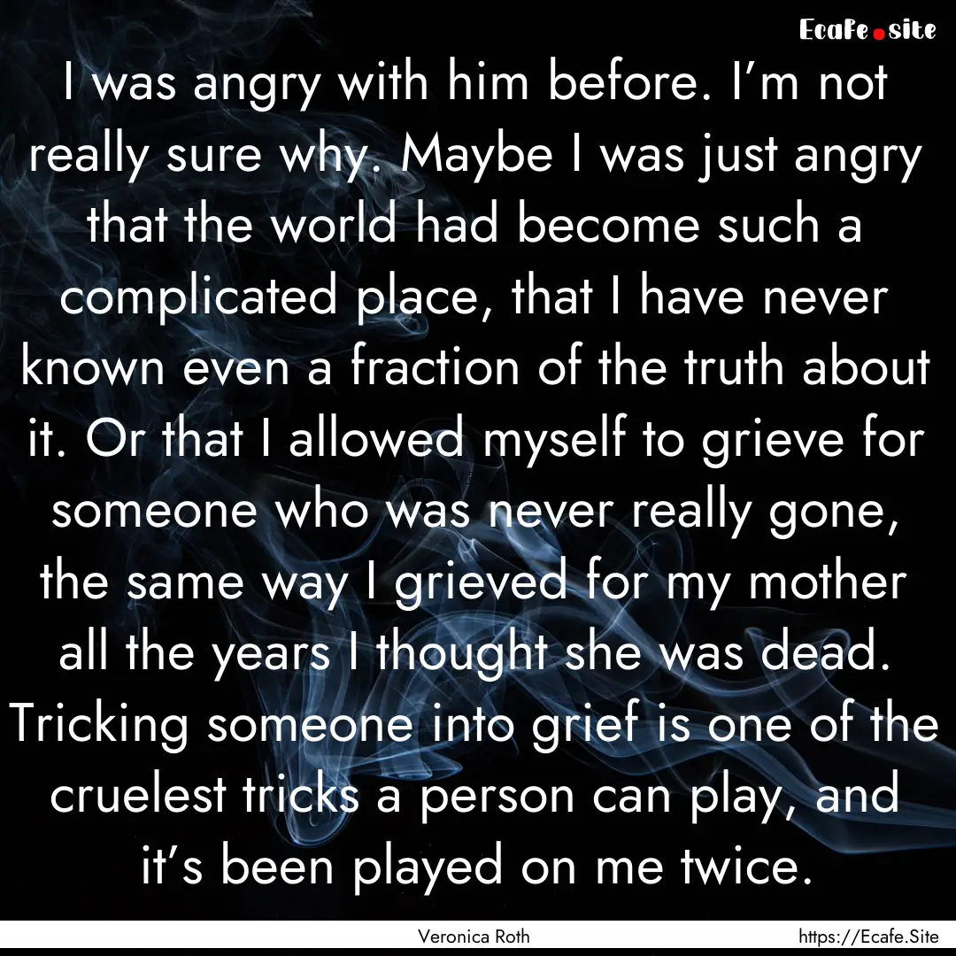 I was angry with him before. I’m not really.... : Quote by Veronica Roth