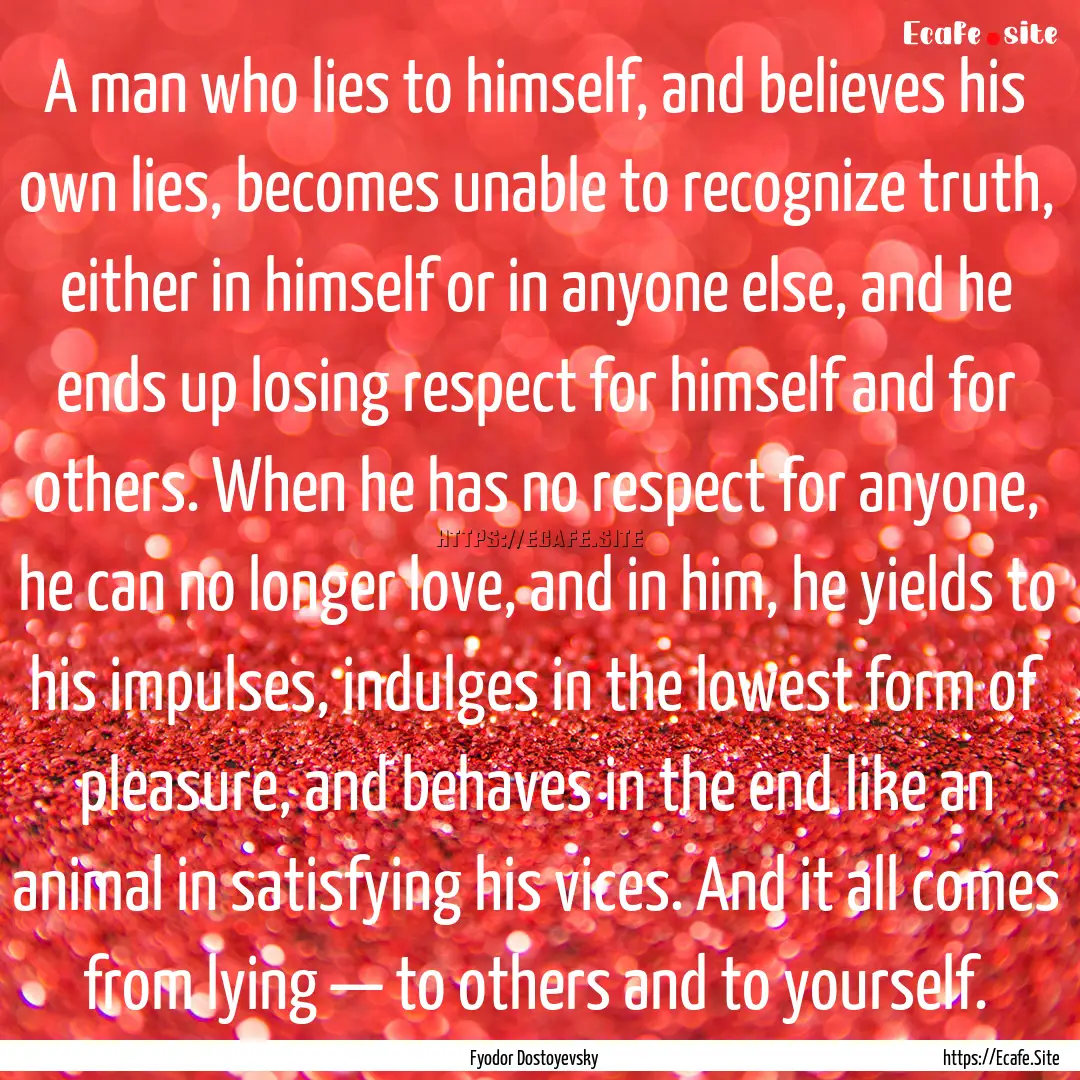 A man who lies to himself, and believes his.... : Quote by Fyodor Dostoyevsky