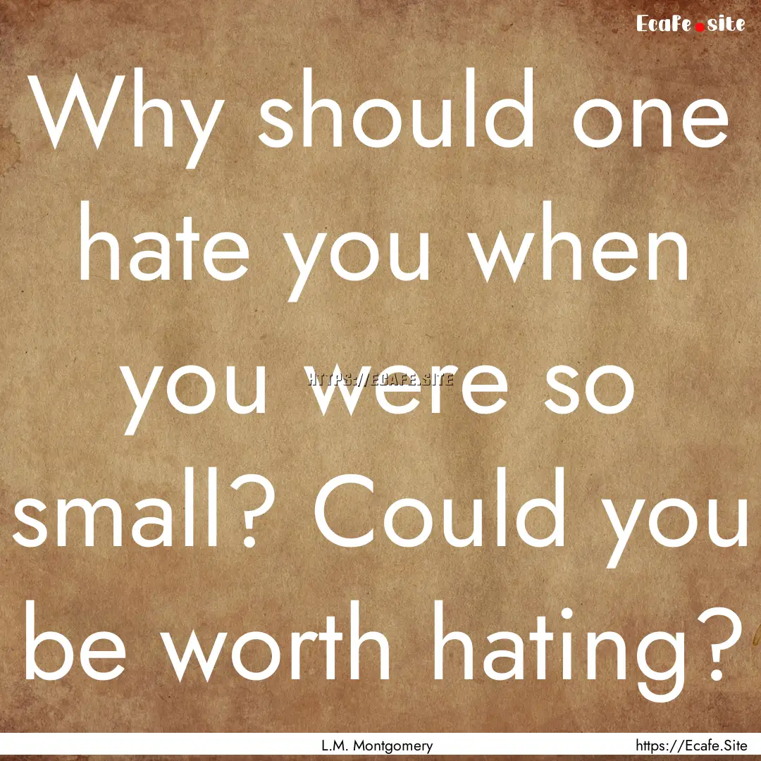 Why should one hate you when you were so.... : Quote by L.M. Montgomery