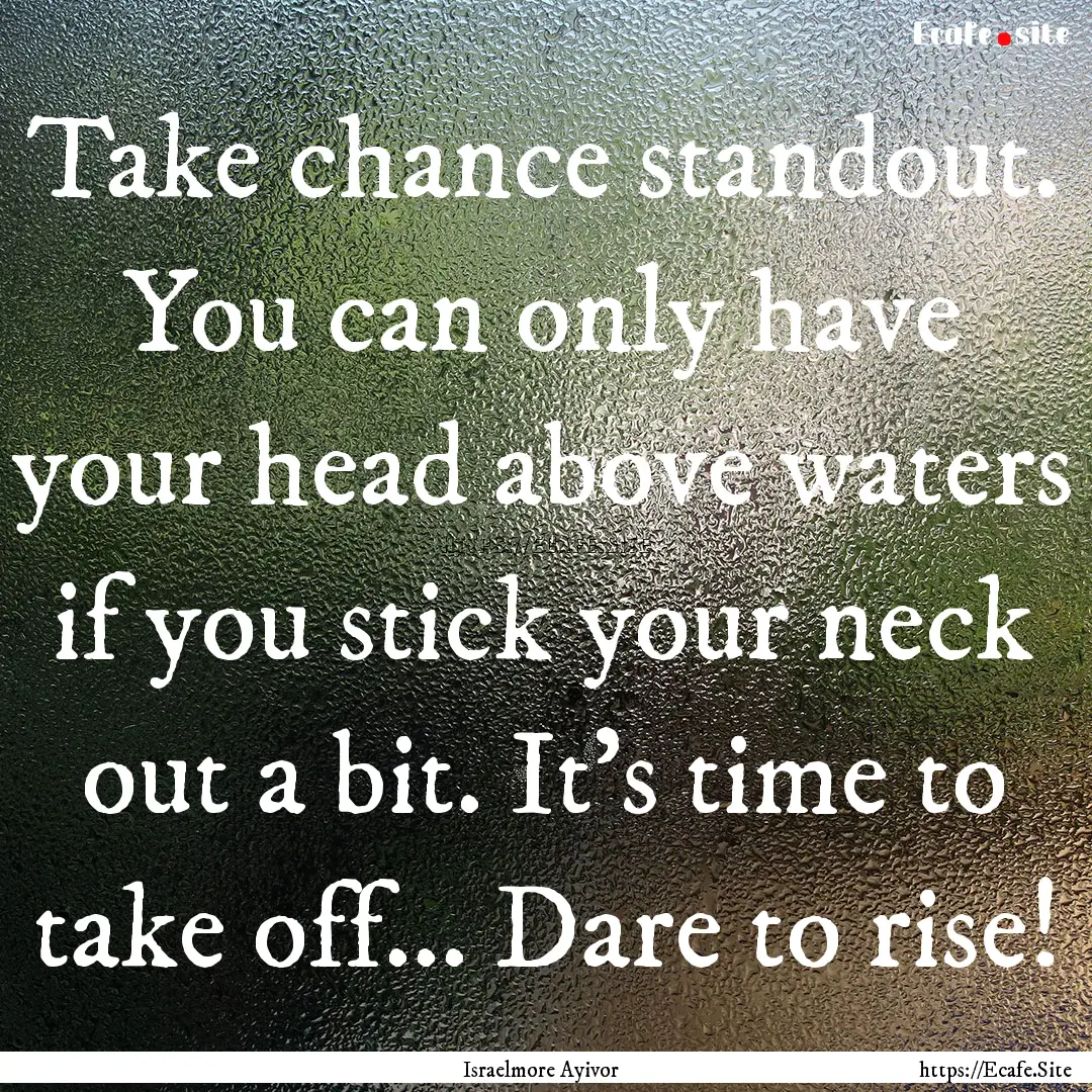 Take chance standout. You can only have your.... : Quote by Israelmore Ayivor