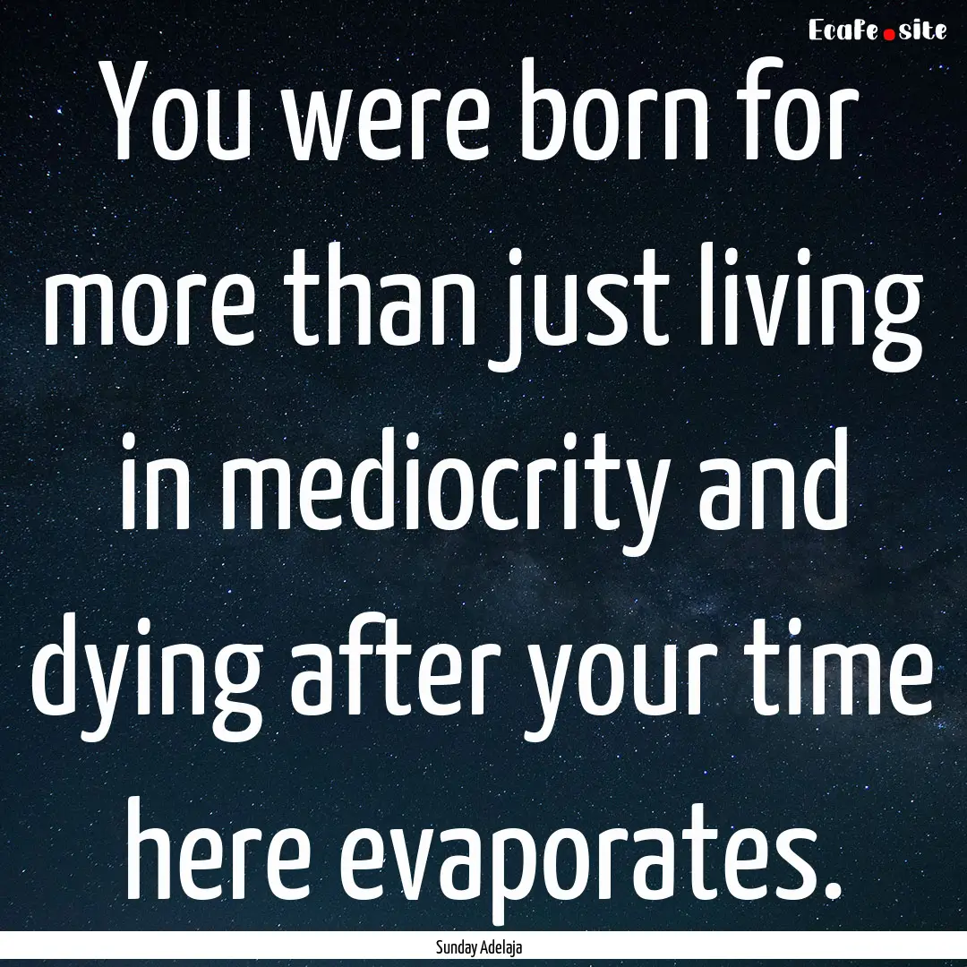 You were born for more than just living in.... : Quote by Sunday Adelaja