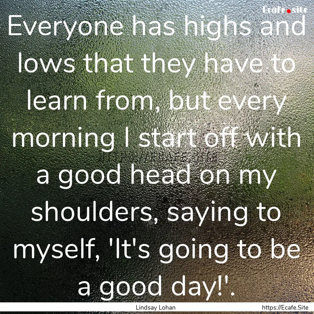 Everyone has highs and lows that they have.... : Quote by Lindsay Lohan