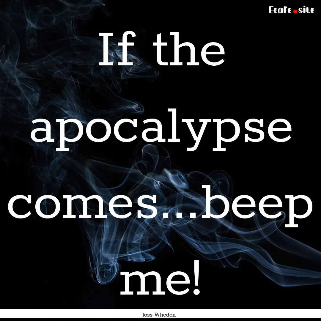 If the apocalypse comes...beep me! : Quote by Joss Whedon