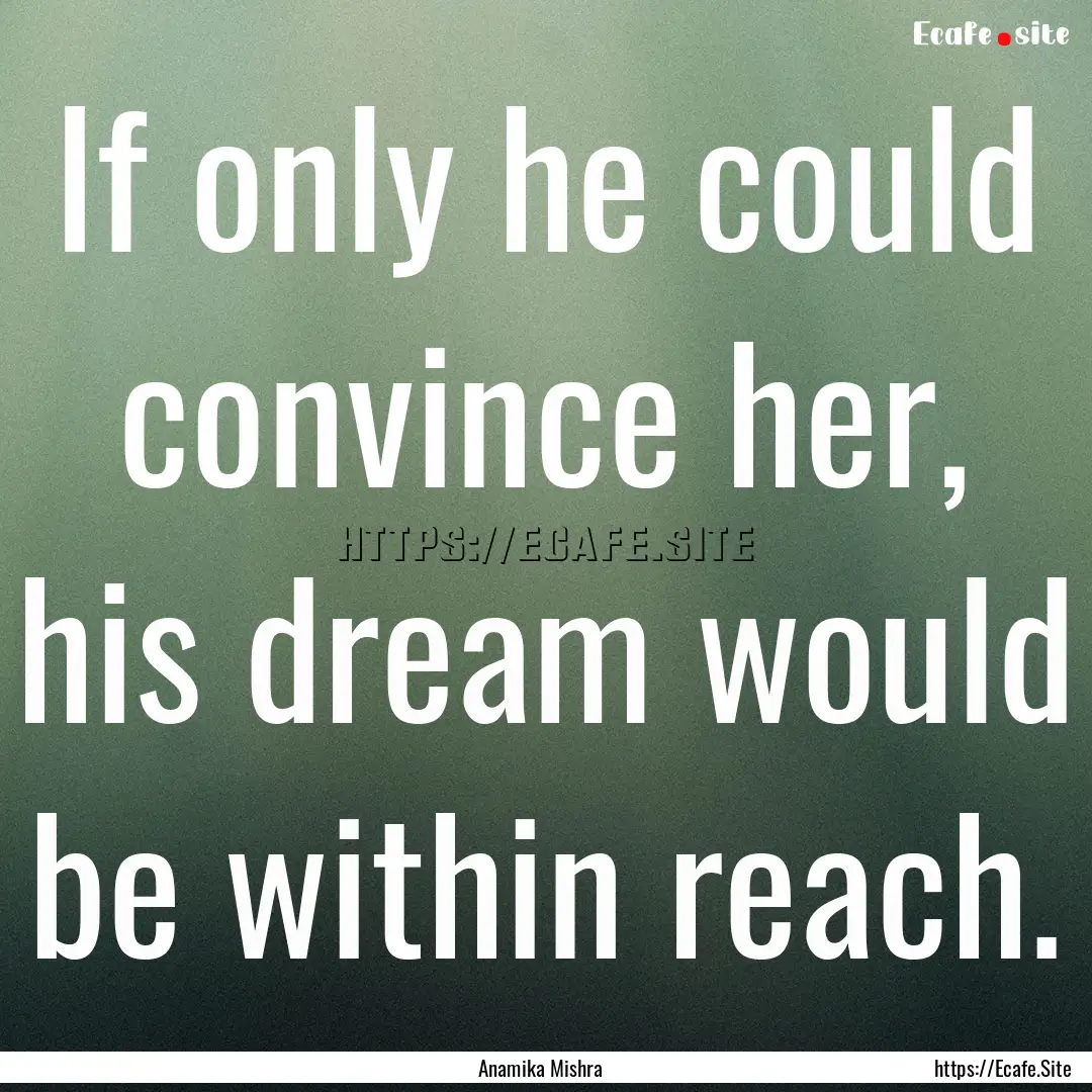 If only he could convince her, his dream.... : Quote by Anamika Mishra