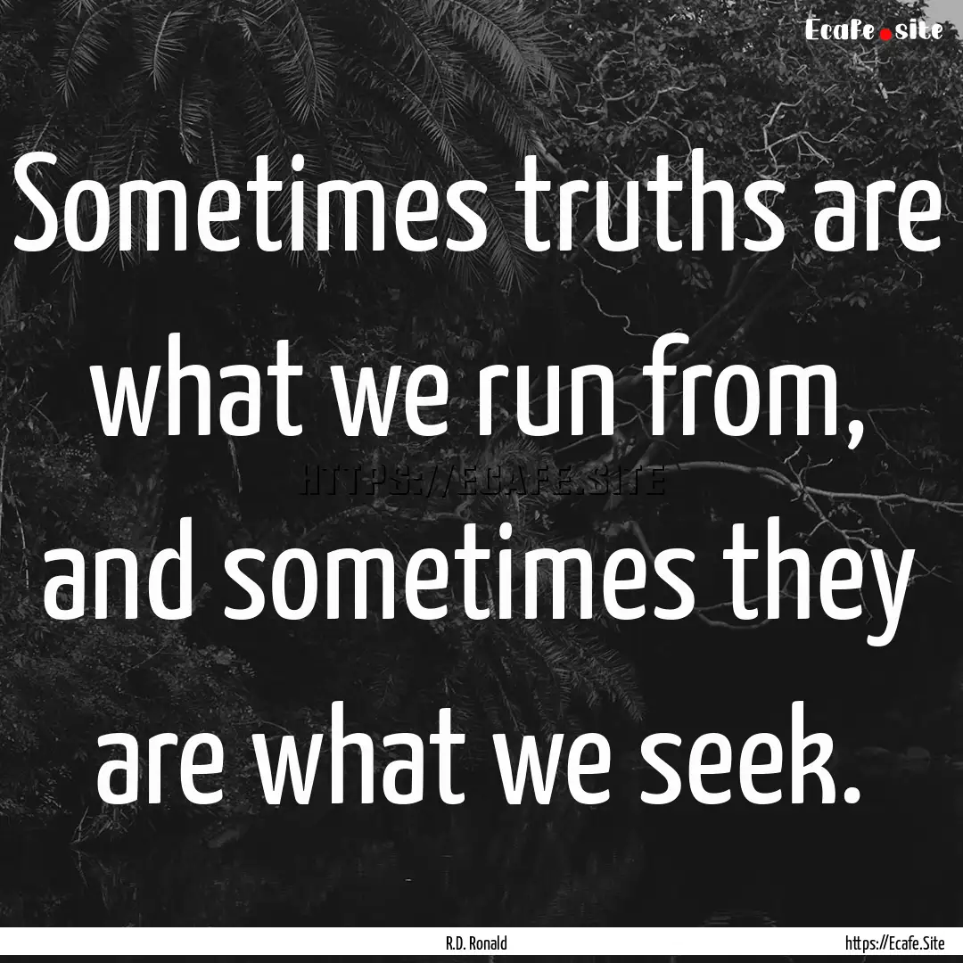 Sometimes truths are what we run from, and.... : Quote by R.D. Ronald