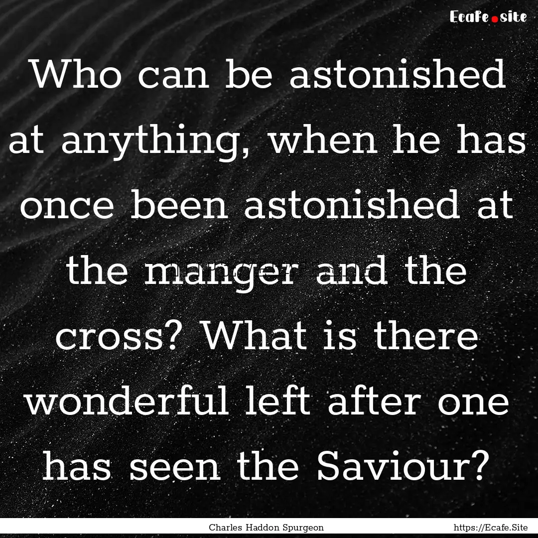 Who can be astonished at anything, when he.... : Quote by Charles Haddon Spurgeon