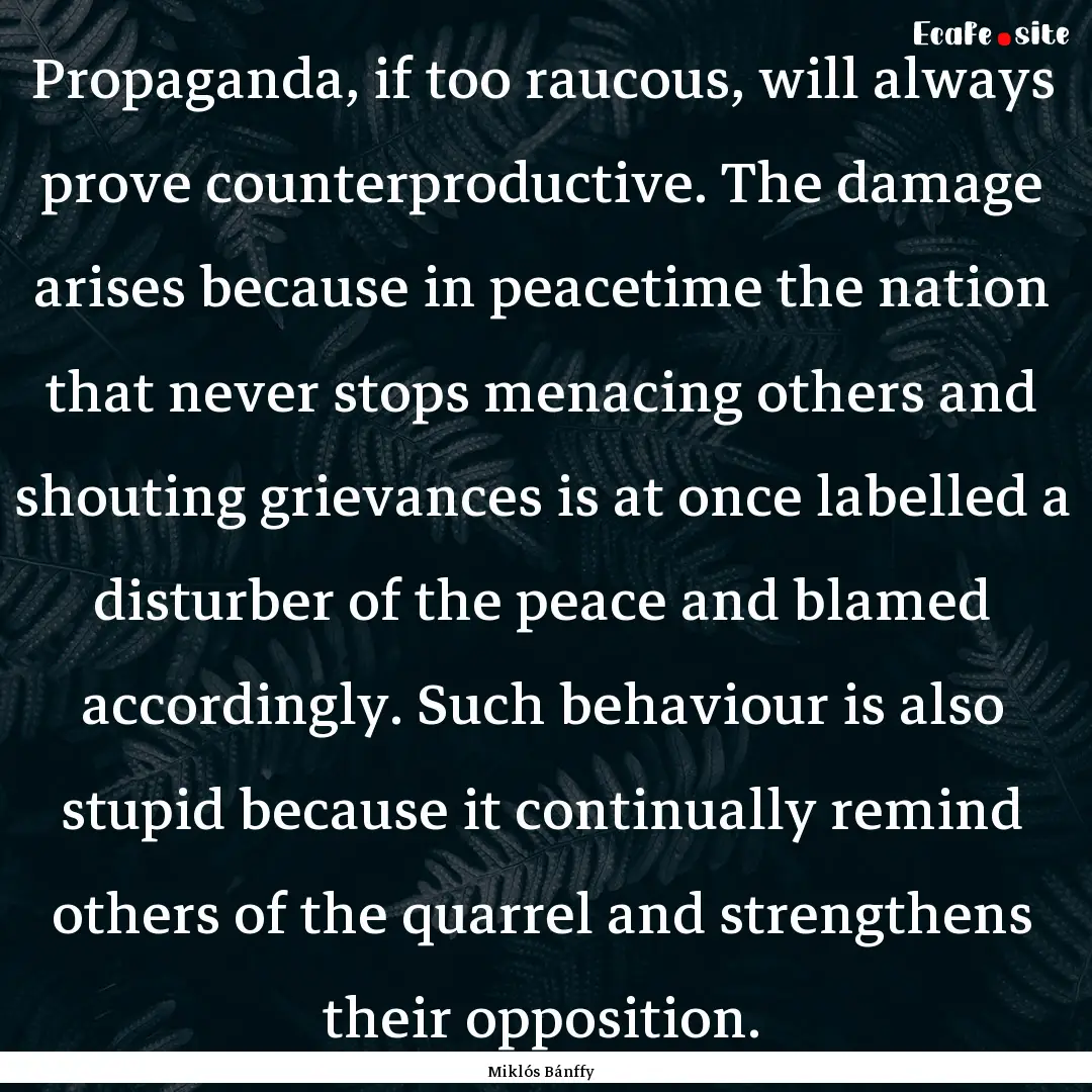 Propaganda, if too raucous, will always prove.... : Quote by Miklós Bánffy