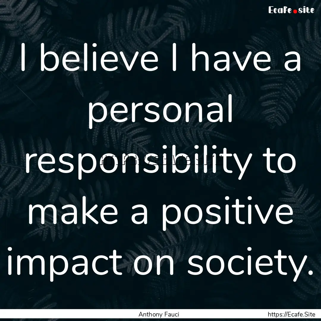 I believe I have a personal responsibility.... : Quote by Anthony Fauci