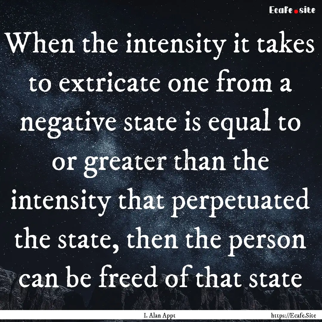 When the intensity it takes to extricate.... : Quote by I. Alan Appt