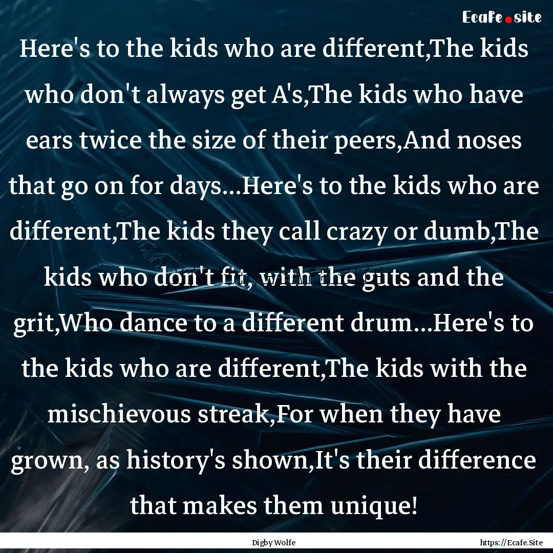 Here's to the kids who are different,The.... : Quote by Digby Wolfe