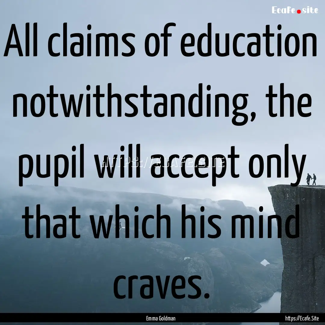 All claims of education notwithstanding,.... : Quote by Emma Goldman