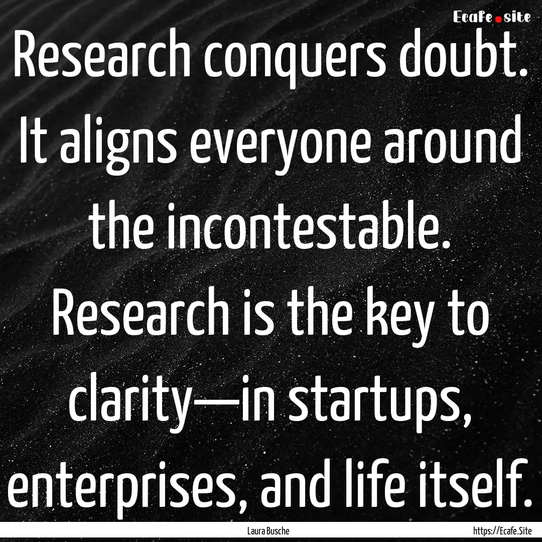 Research conquers doubt. It aligns everyone.... : Quote by Laura Busche