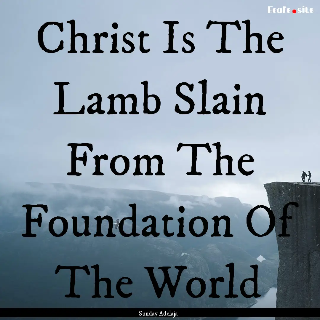 Christ Is The Lamb Slain From The Foundation.... : Quote by Sunday Adelaja