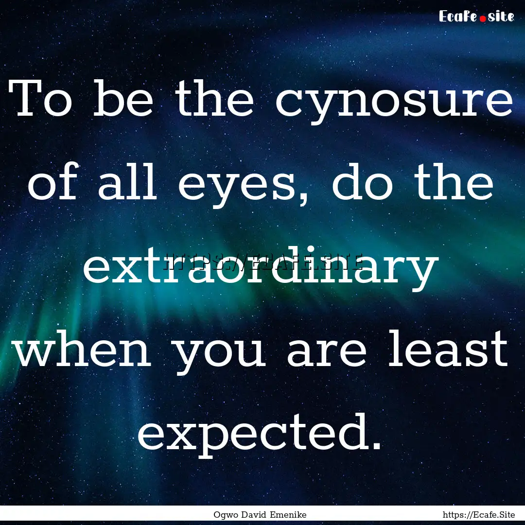 To be the cynosure of all eyes, do the extraordinary.... : Quote by Ogwo David Emenike