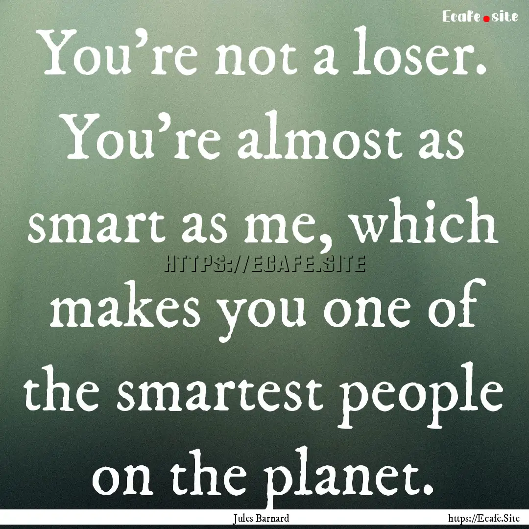 You're not a loser. You're almost as smart.... : Quote by Jules Barnard