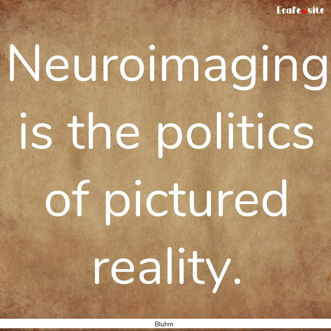 Neuroimaging is the politics of pictured.... : Quote by Bluhm