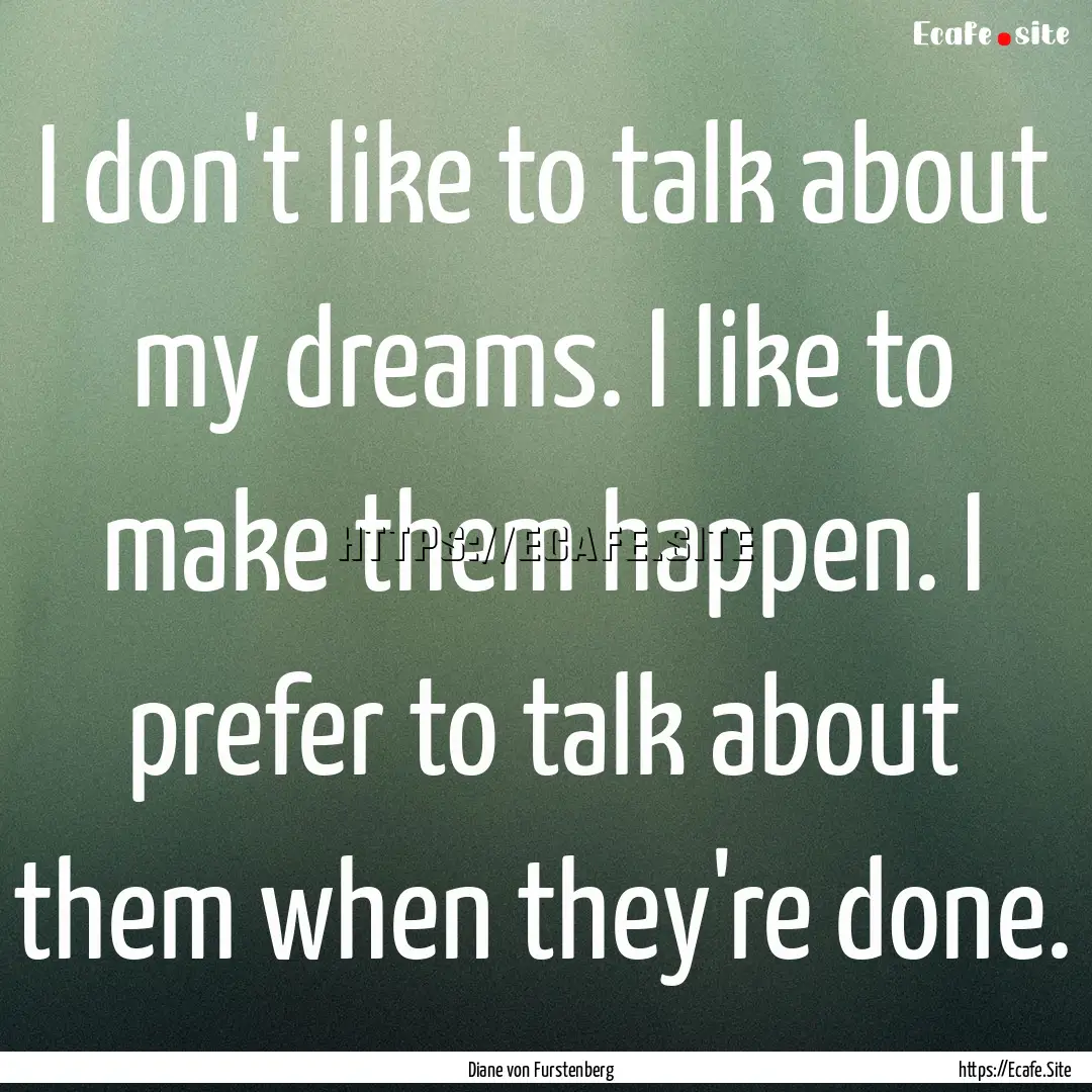 I don't like to talk about my dreams. I like.... : Quote by Diane von Furstenberg