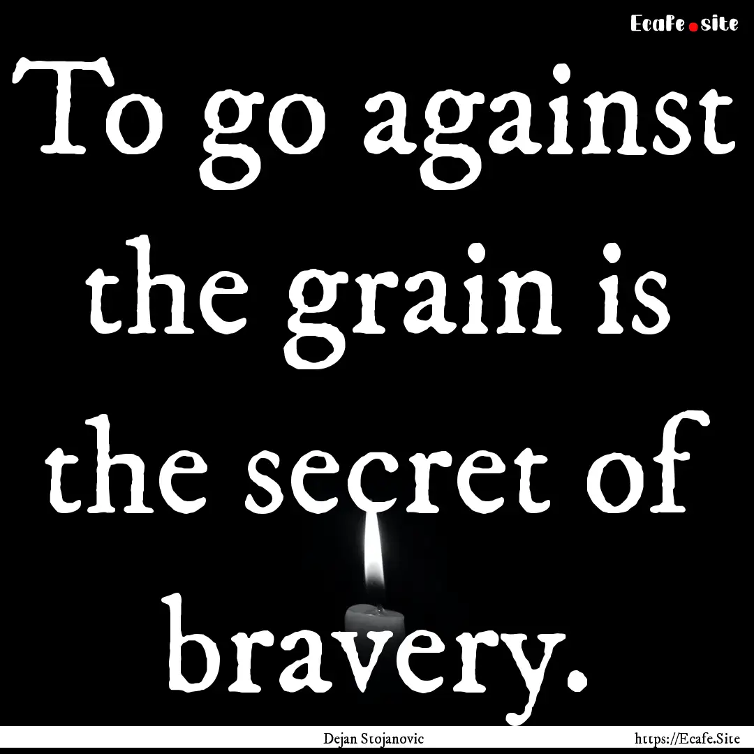 To go against the grain is the secret of.... : Quote by Dejan Stojanovic