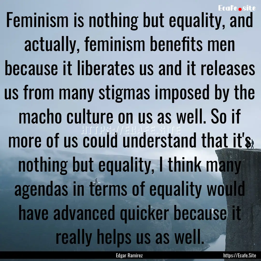 Feminism is nothing but equality, and actually,.... : Quote by Edgar Ramirez