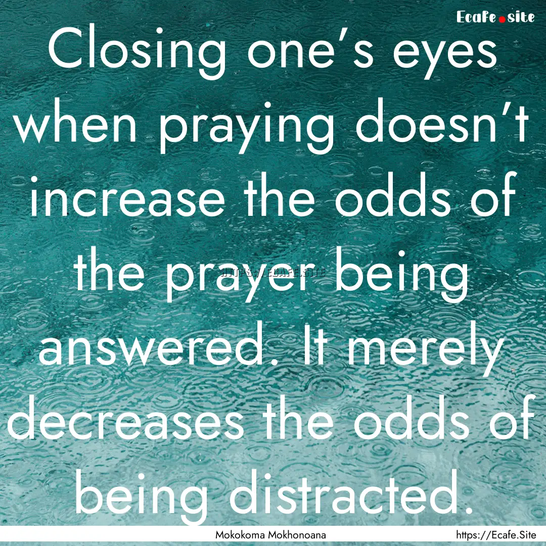 Closing one’s eyes when praying doesn’t.... : Quote by Mokokoma Mokhonoana