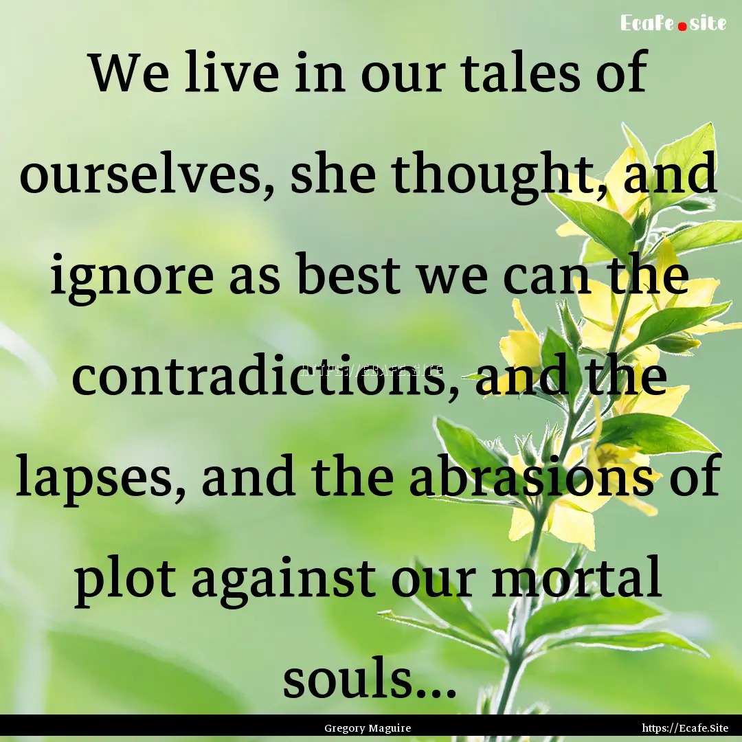 We live in our tales of ourselves, she thought,.... : Quote by Gregory Maguire