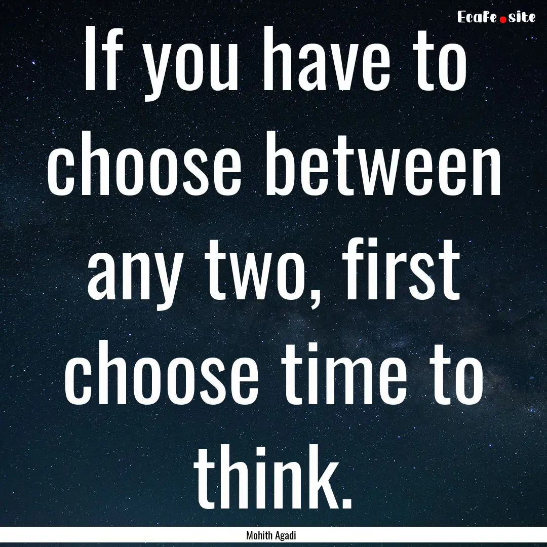 If you have to choose between any two, first.... : Quote by Mohith Agadi