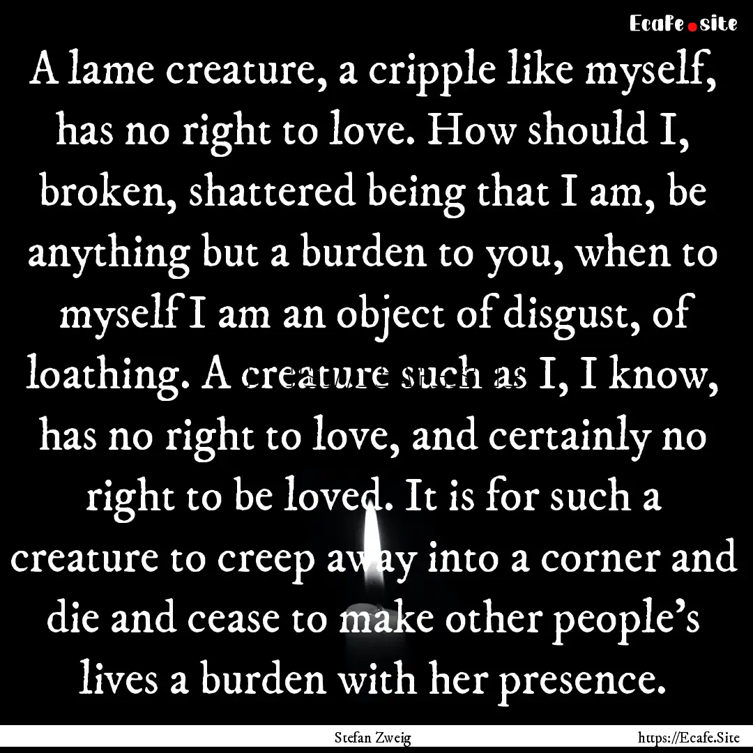 A lame creature, a cripple like myself, has.... : Quote by Stefan Zweig