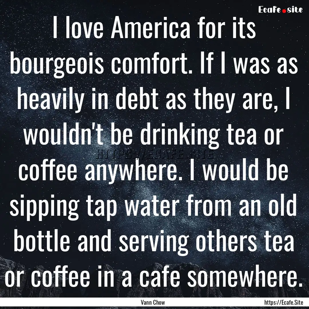 I love America for its bourgeois comfort..... : Quote by Vann Chow