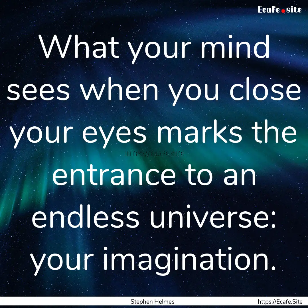 What your mind sees when you close your eyes.... : Quote by Stephen Helmes