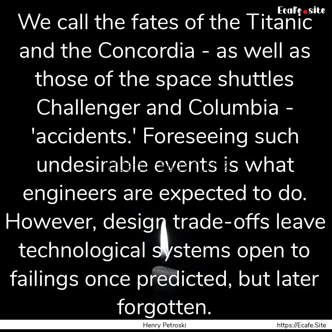 We call the fates of the Titanic and the.... : Quote by Henry Petroski