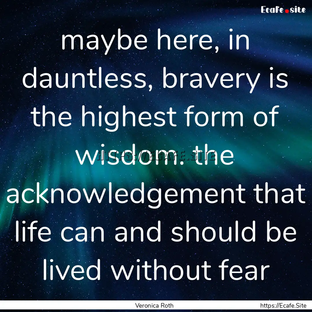 maybe here, in dauntless, bravery is the.... : Quote by Veronica Roth