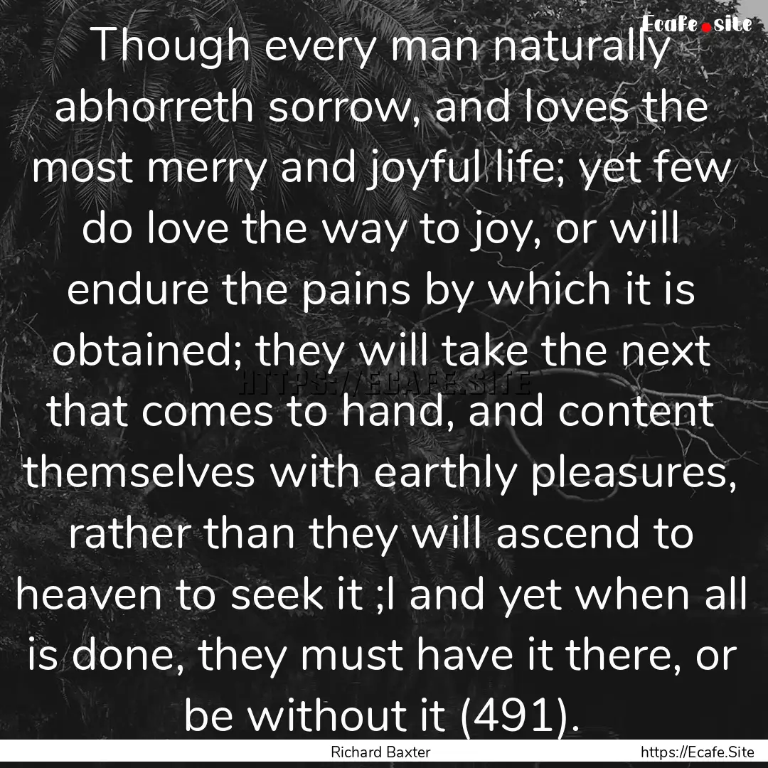 Though every man naturally abhorreth sorrow,.... : Quote by Richard Baxter