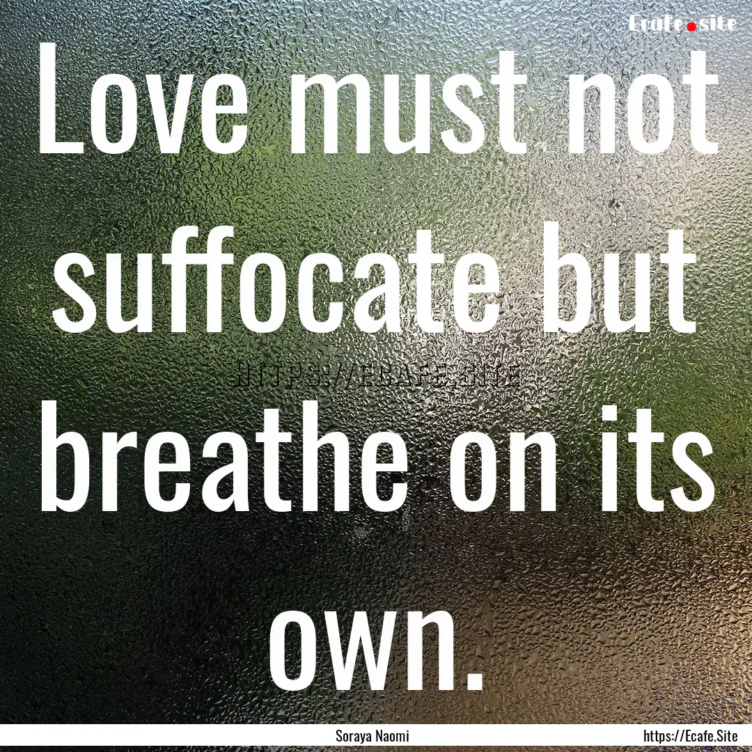 Love must not suffocate but breathe on its.... : Quote by Soraya Naomi