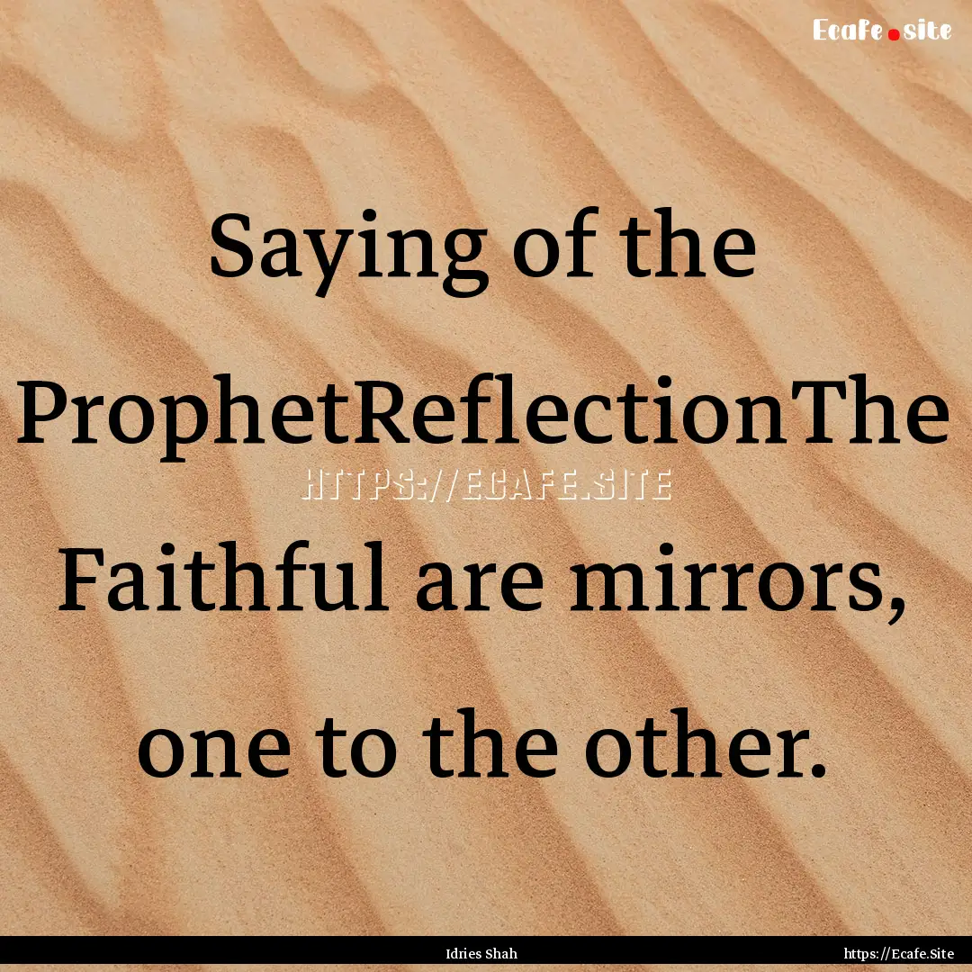 Saying of the ProphetReflectionThe Faithful.... : Quote by Idries Shah