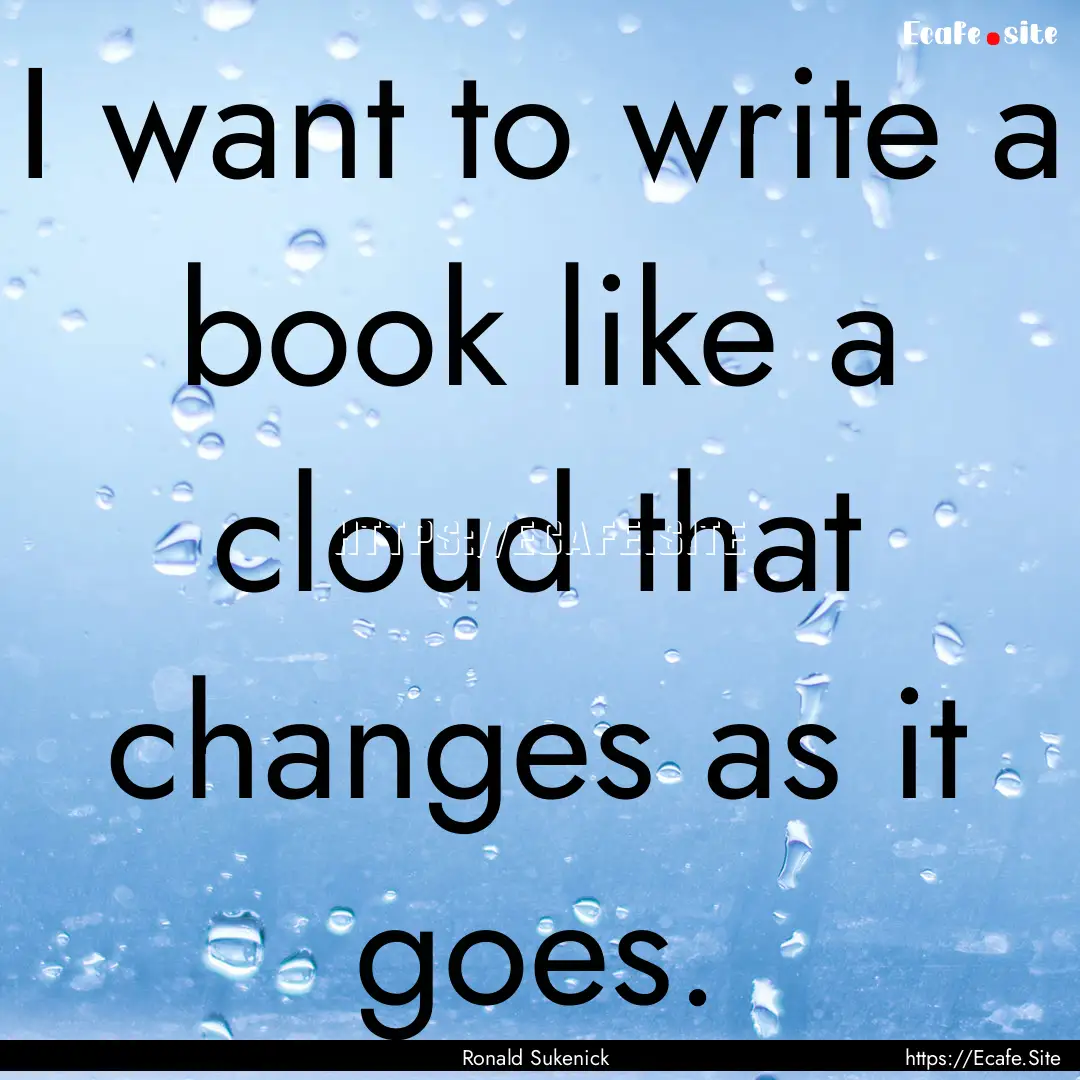 I want to write a book like a cloud that.... : Quote by Ronald Sukenick