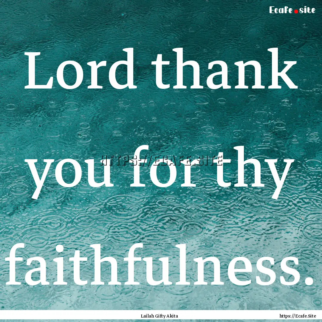 Lord thank you for thy faithfulness. : Quote by Lailah Gifty Akita