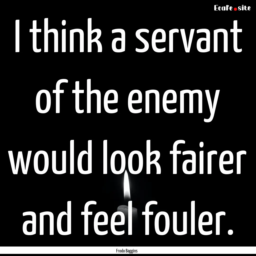 I think a servant of the enemy would look.... : Quote by Frodo Baggins