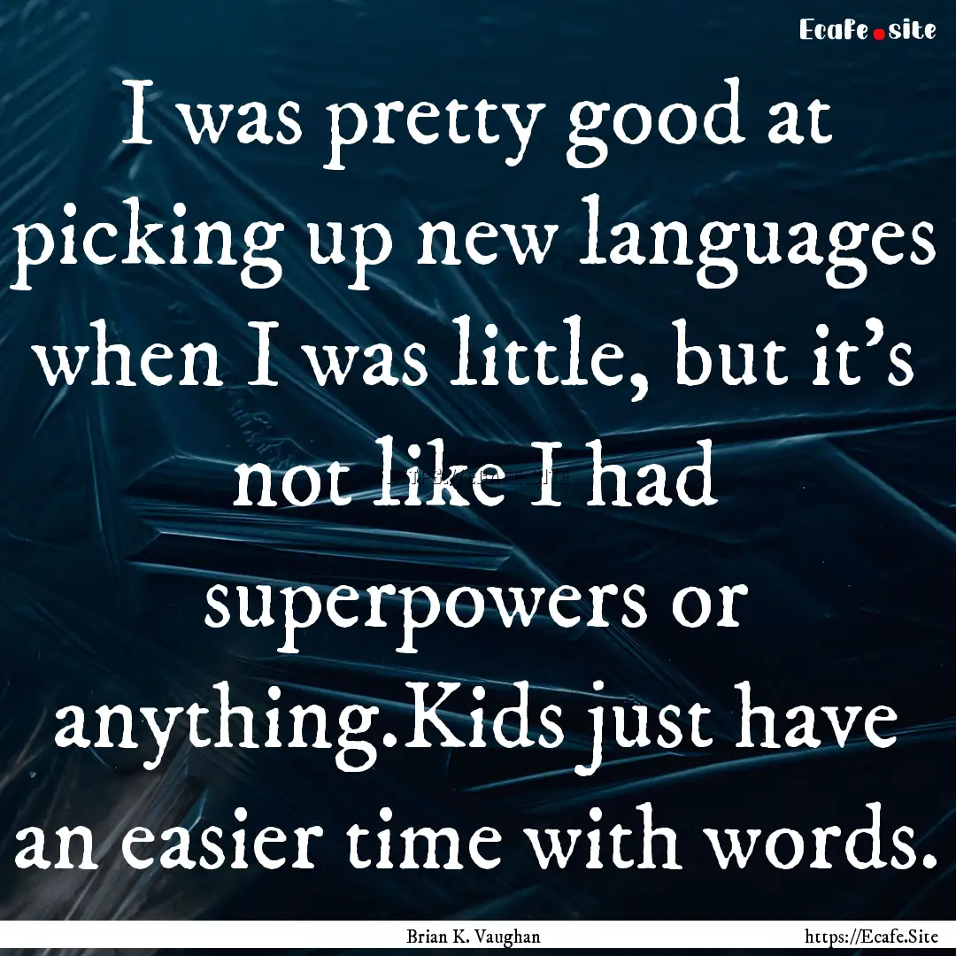 I was pretty good at picking up new languages.... : Quote by Brian K. Vaughan