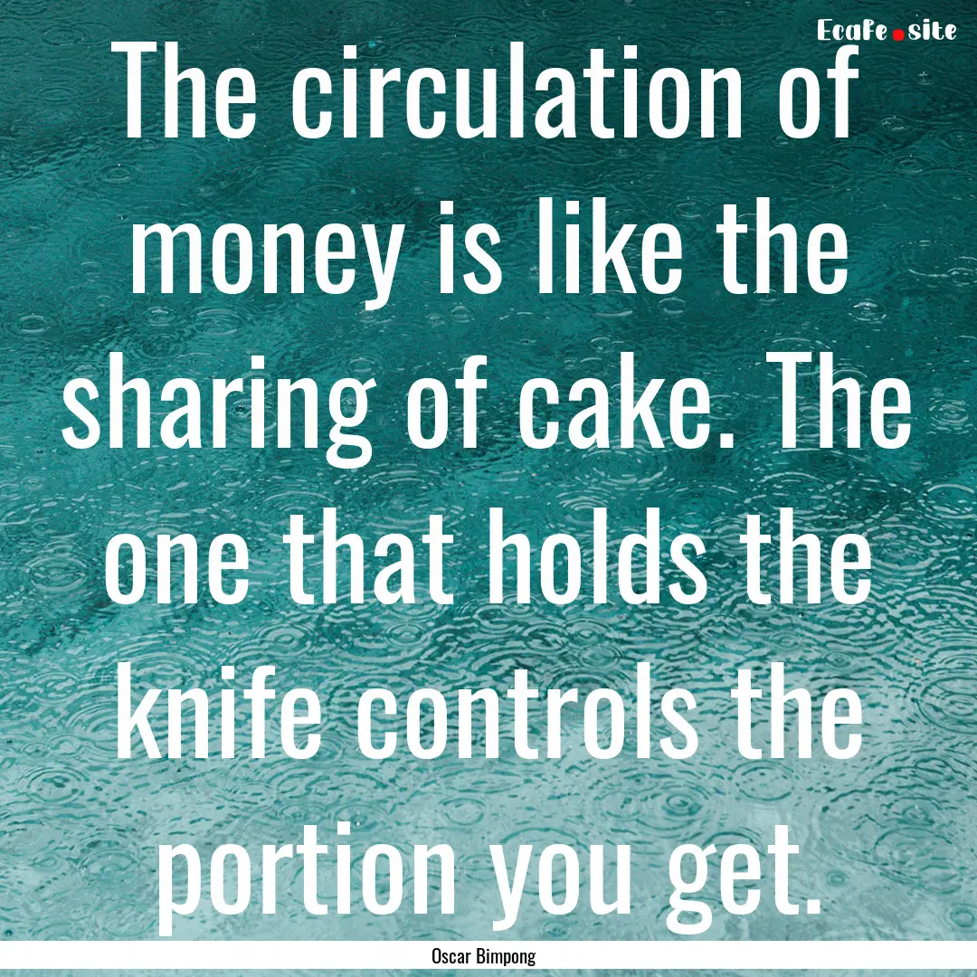 The circulation of money is like the sharing.... : Quote by Oscar Bimpong