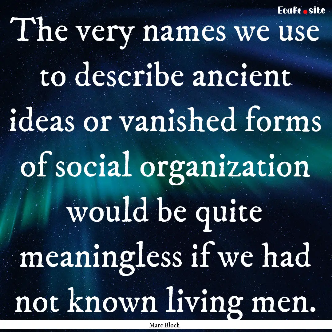 The very names we use to describe ancient.... : Quote by Marc Bloch