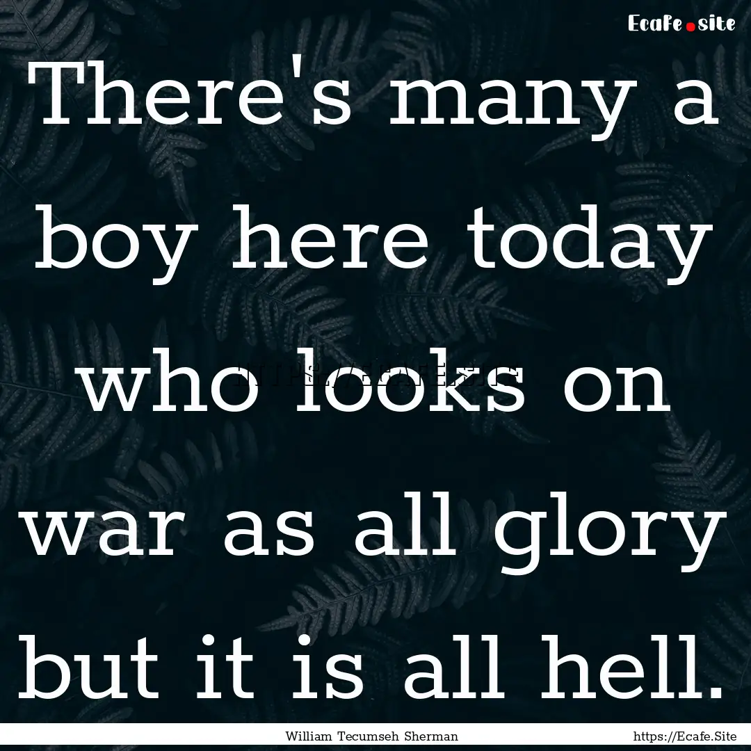 There's many a boy here today who looks on.... : Quote by William Tecumseh Sherman