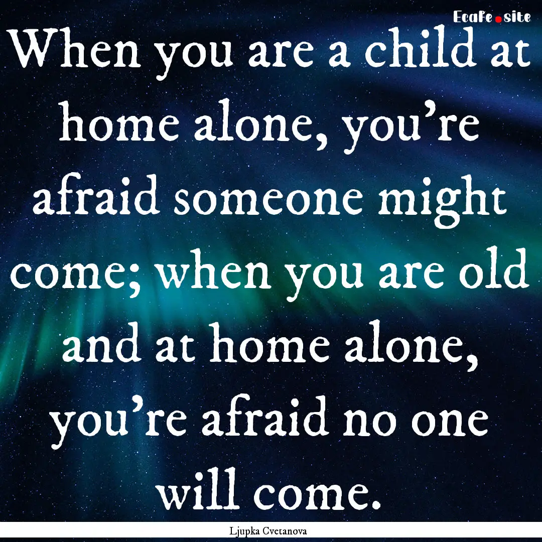 When you are a child at home alone, you’re.... : Quote by Ljupka Cvetanova