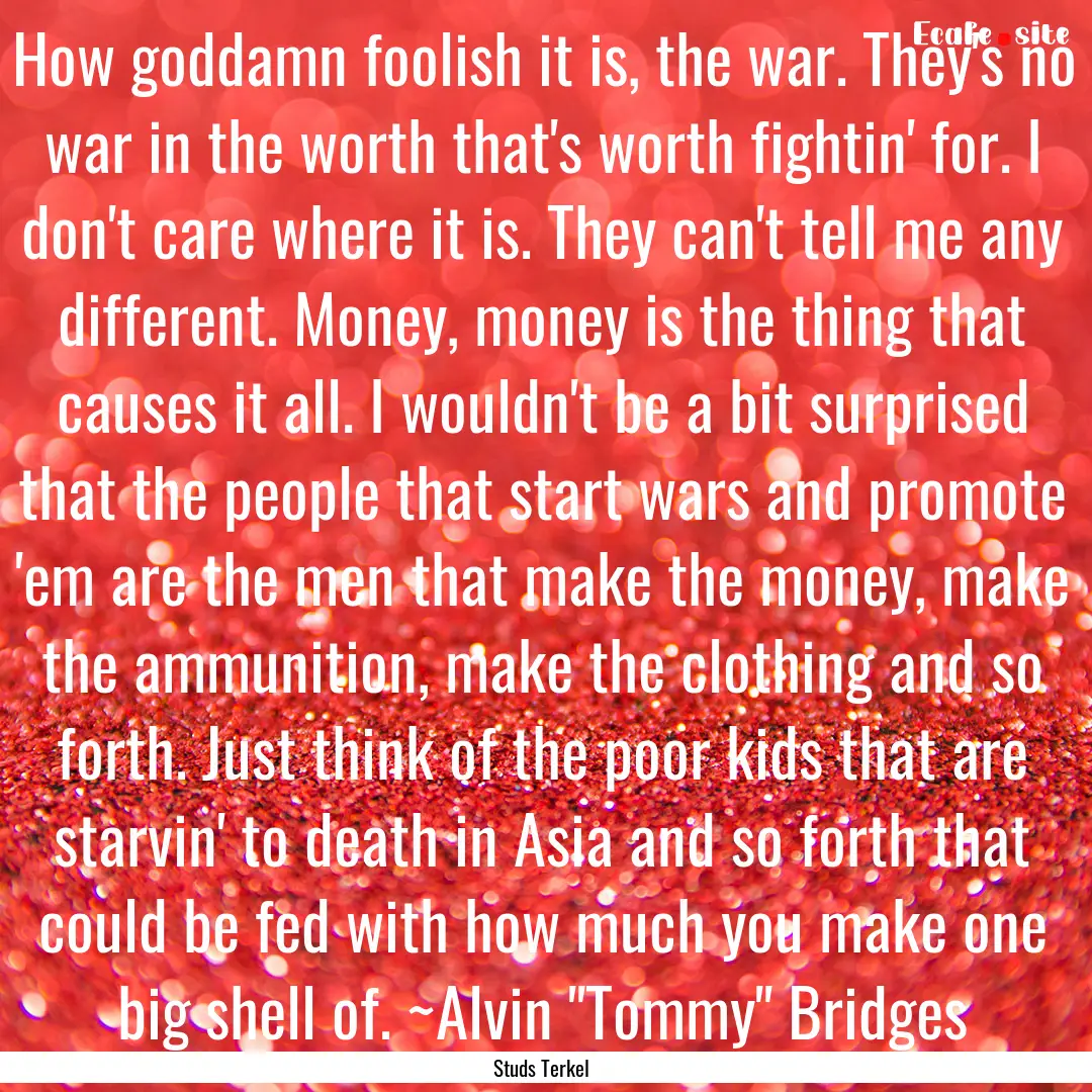 How goddamn foolish it is, the war. They's.... : Quote by Studs Terkel