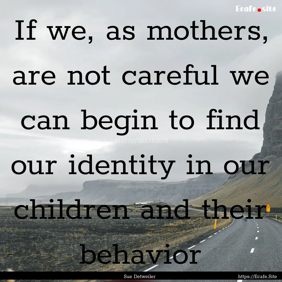 If we, as mothers, are not careful we can.... : Quote by Sue Detweiler