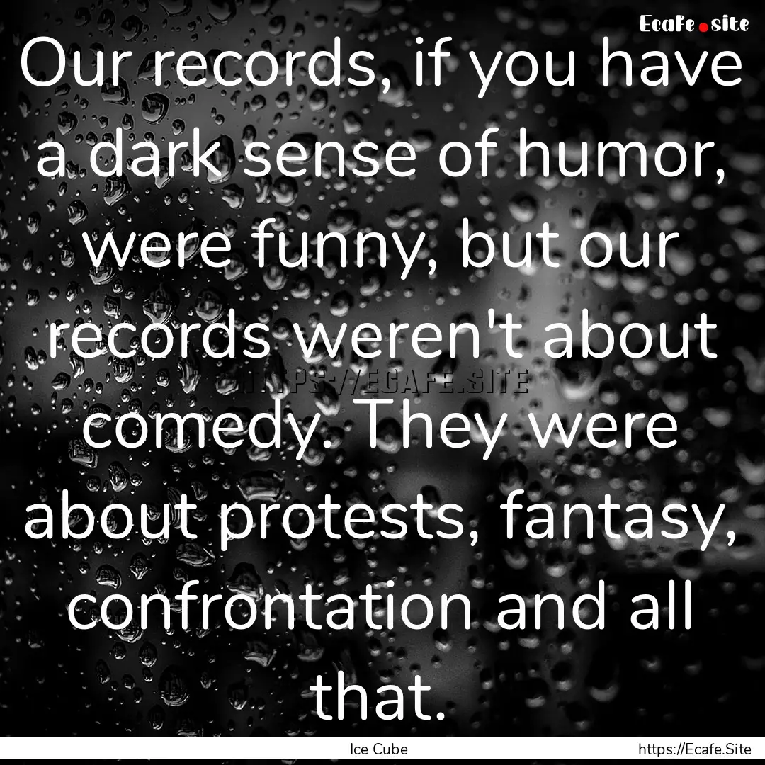 Our records, if you have a dark sense of.... : Quote by Ice Cube