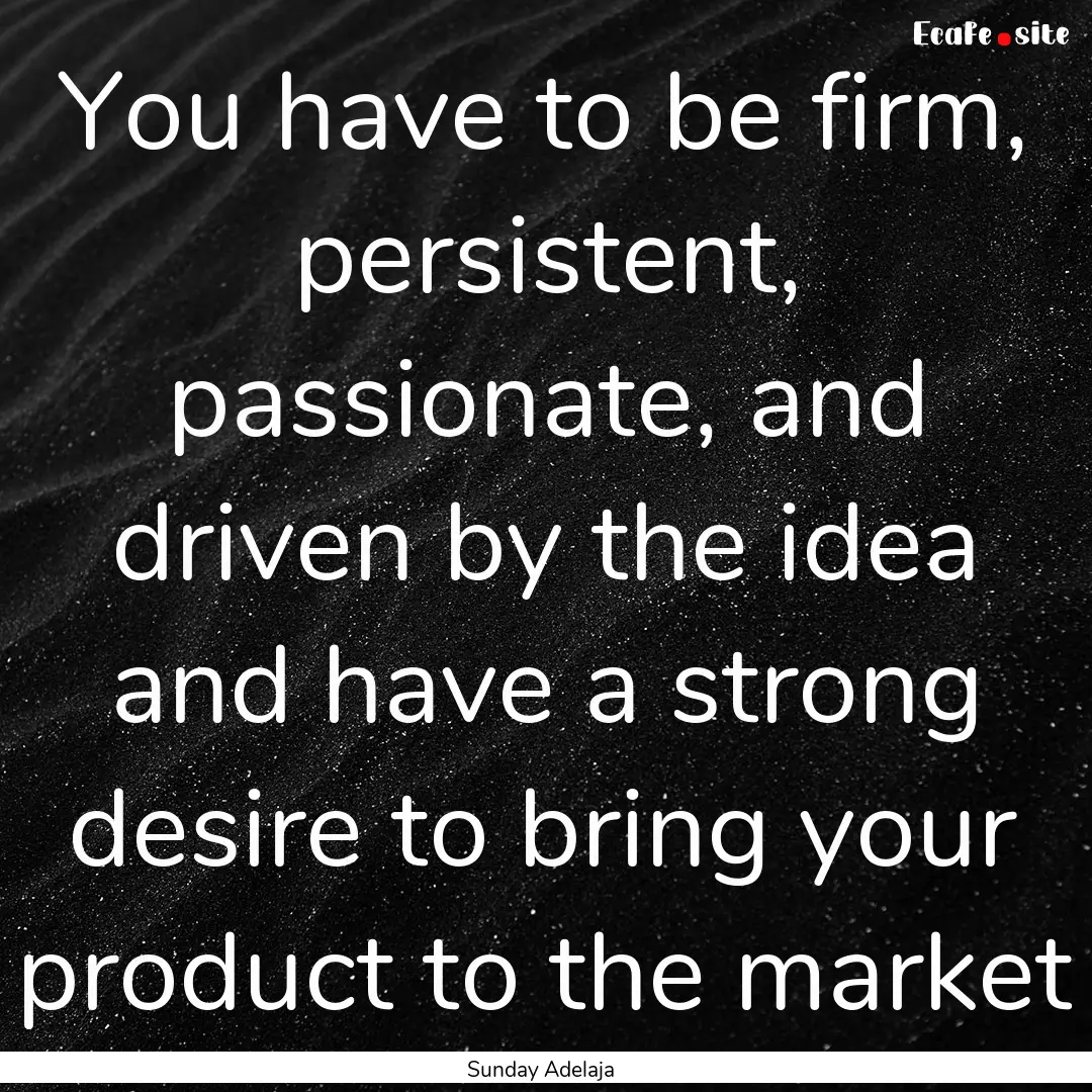 You have to be firm, persistent, passionate,.... : Quote by Sunday Adelaja