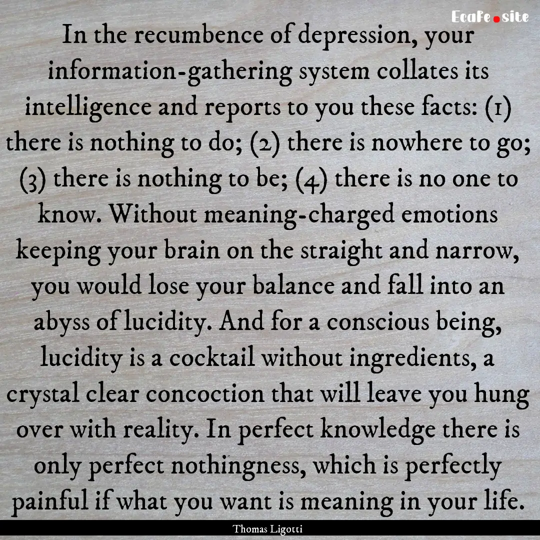 In the recumbence of depression, your information-gathering.... : Quote by Thomas Ligotti