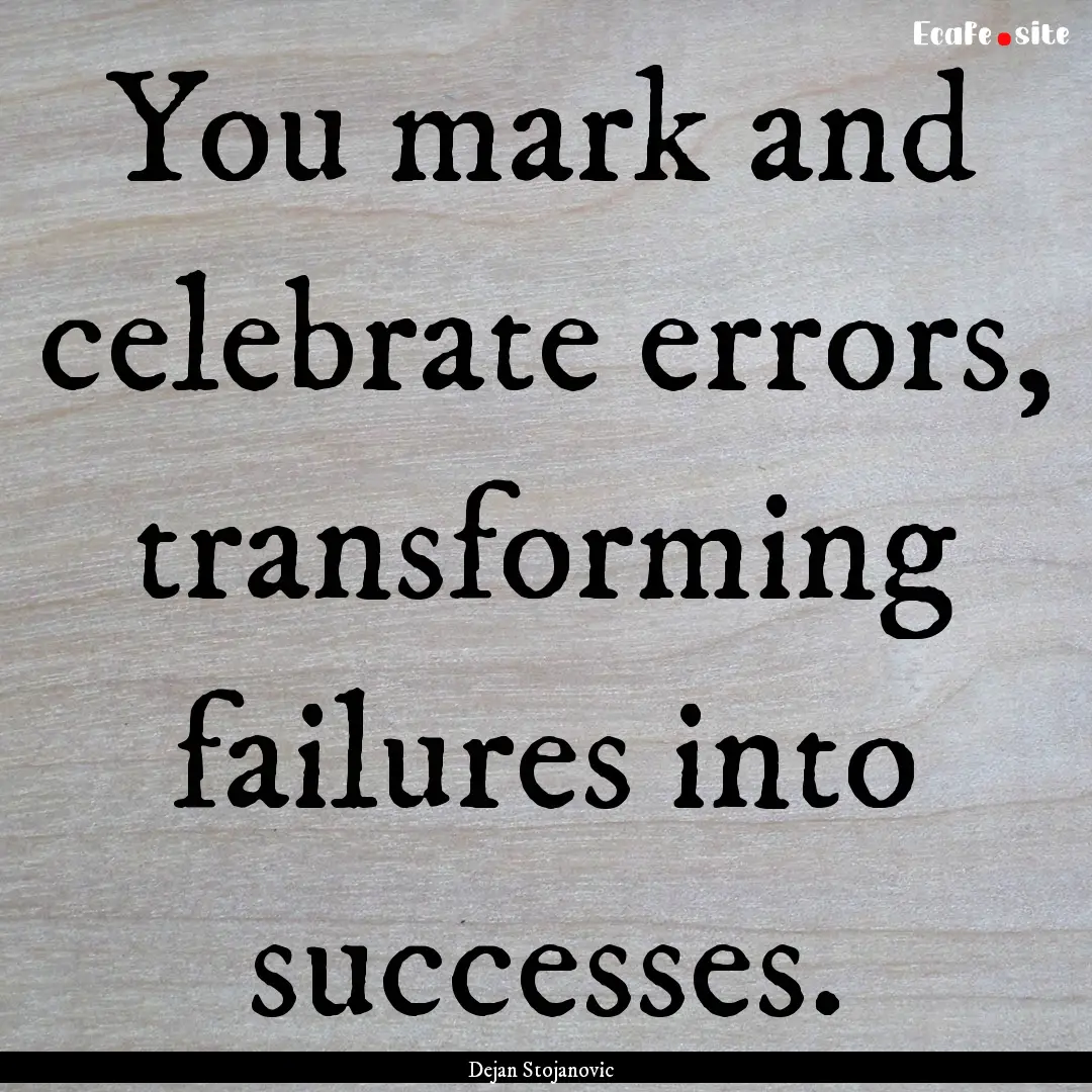 You mark and celebrate errors, transforming.... : Quote by Dejan Stojanovic