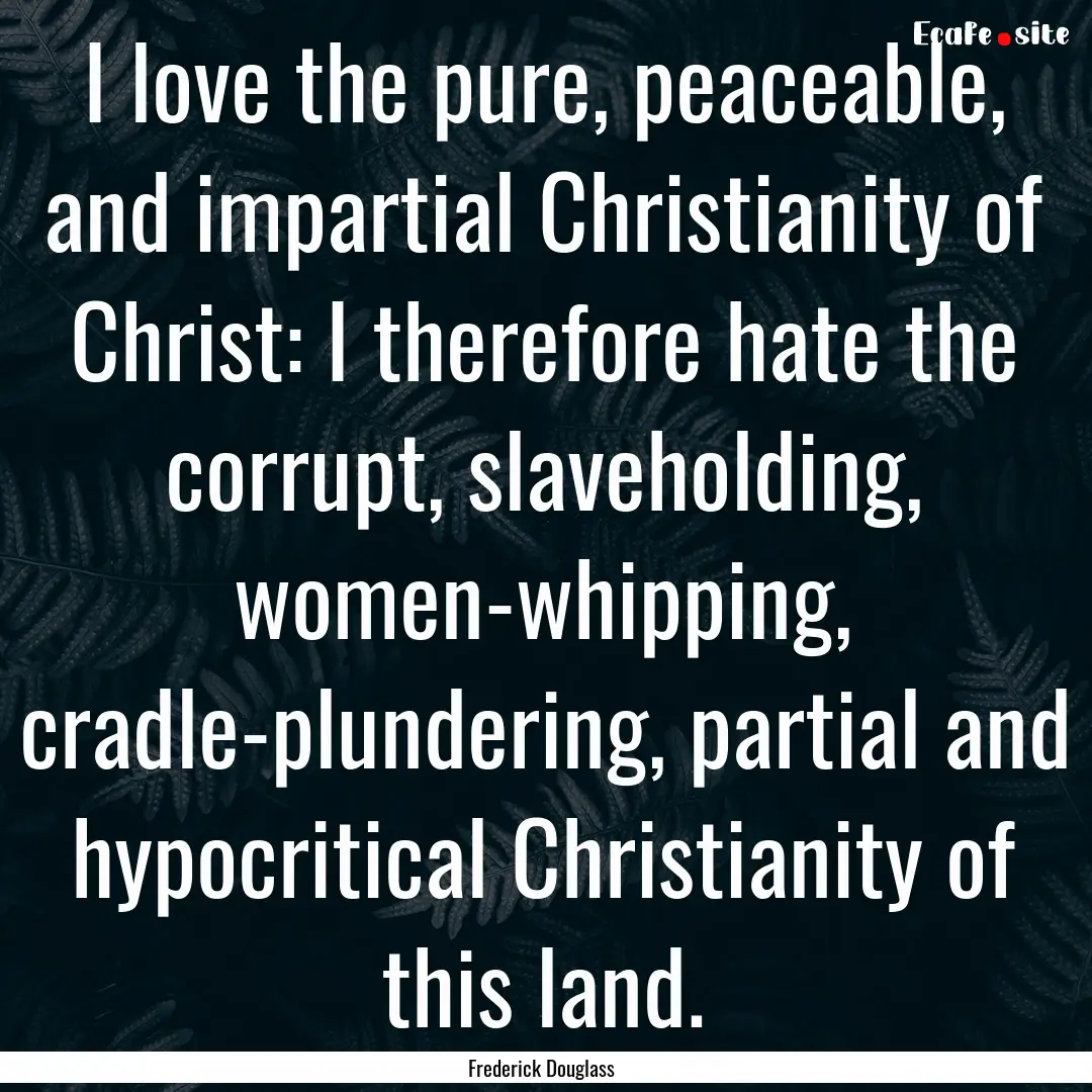 I love the pure, peaceable, and impartial.... : Quote by Frederick Douglass